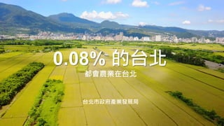 0.08% 的台北
都會農業在台北
台北市政府產業發展局
 