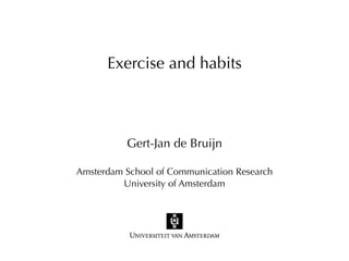 Exercise and habits



          Gert-Jan de Bruijn

Amsterdam School of Communication Research
         University of Amsterdam
 