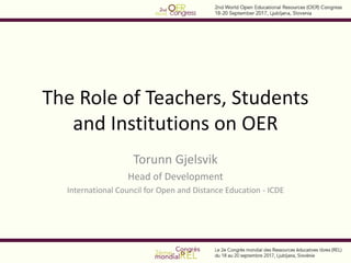 The Role of Teachers, Students
and Institutions on OER
Torunn Gjelsvik
Head of Development
International Council for Open and Distance Education - ICDE
 