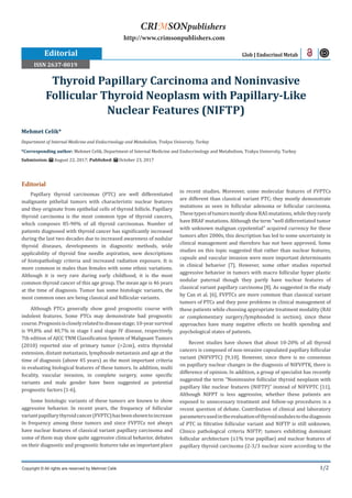 1/2
Editorial
Papillary thyroid carcinomas (PTC) are well differentiated
malignante pithelial tumors with characteristic nuclear features
and they originate from epithelial cells of thyroid follicle. Papillary
thyroid carcinoma is the most common type of thyroid cancers,
which composes 85-90% of all thyroid carcinomas. Number of
patients diagnosed with thyroid cancer has significantly increased
during the last two decades due to increased awareness of nodular
thyroid diseases, developments in diagnostic methods, wide
applicability of thyroid fine needle aspiration, new descriptions
of histopathology criteria and increased radiation exposure. It is
more common in males than females with some ethnic variations.
Although it is very rare during early childhood, it is the most
common thyroid cancer of this age group. The mean age is 46 years
at the time of diagnosis. Tumor has some histologic variants, the
most common ones are being classical and follicular variants.
Although PTCs generally show good prognostic course with
indolent features. Some PTCs may demonstrate bad prognostic
course.Prognosisiscloselyrelatedtodiseasestage;10-yearsurvival
is 99,8% and 40,7% in stage I and stage IV disease, respectively.
7th edition of AJCC TNM Classification System of Malignant Tumors
(2010) reported size of primary tumor (>2cm), extra thyroidal
extension, distant metastasis, lymphnode metastasis and age at the
time of diagnosis (above 45 years) as the most important criteria
in evaluating biological features of these tumors. In addition, multi
focality, vascular invasion, in complete surgery, some specific
variants and male gender have been suggested as potential
prognostic factors [1-6].
Some histologic variants of these tumors are known to show
aggressive behavior. In recent years, the frequency of follicular
variantpapillarythyroidcancer(FVPTC)hasbeenshowntoincrease
in frequency among these tumors and since FVPTCs not always
have nuclear features of classical variant papillary carcinoma and
some of them may show quite aggressive clinical behavior, debates
on their diagnostic and prognostic features take an important place
in recent studies. Moreover, some molecular features of FVPTCs
are different than classical variant PTC; they mostly demonstrate
mutations as seen in follicular adenoma or follicular carcinoma.
ThesetypesoftumorsmostlyshowRASmutations,whiletheyrarely
have BRAF mutations. Although the term “well differentiated tumor
with unknown malignan cypotential” acquired currency for these
tumors after 2000s, this description has led to some uncertainty in
clinical management and therefore has not been approved. Some
studies on this topic suggested that rather than nuclear features,
capsule and vascular invasion were more important determinants
in clinical behavior [7]. However, some other studies reported
aggressive behavior in tumors with macro follicular hyper plastic
nodular paternal though they partly have nuclear features of
classical variant papillary carcinoma [8]. As suggested in the study
by Can et al. [6], FVPTCs are more common than classical variant
tumors of PTCs and they pose problems in clinical management of
these patients while choosing appropriate treatment modality (RAI
or complementary surgery/lymphnoded is section), since these
approaches have many negative effects on health spending and
psychological states of patients.
Recent studies have shown that about 10-20% of all thyroid
cancers is composed of non-invasive capsulated papillary follicular
variant (NIFVPTC) [9,10]. However, since there is no consensus
on papillary nuclear changes in the diagnosis of NIFVPTK, there is
difference of opinion. In addition, a group of specialist has recently
suggested the term “Noninvasive follicular thyroid neoplasm with
papillary like nuclear features (NIFTP)” instead of NIFVPTC [11].
Although NIFPT is less aggressive, whether these patients are
exposed to unnecessary treatment and follow-up procedures is a
recent question of debate. Contribution of clinical and laboratory
parametersusedintheevaluationofthyroidnodulestothediagnosis
of PTC in filtrative follicular variant and NIFTP is still unknown.
Clinico pathological criteria NIFTP; tumors exhibiting dominant
follicular architecture (≤1% true papillae) and nuclear features of
papillary thyroid carcinoma (2-3/3 nuclear score according to the
Mehmet Celik*
Department of Internal Medicine and Endocrinology and Metabolism, Trakya University, Turkey
*Corresponding author: Mehmet Celik, Department of Internal Medicine and Endocrinology and Metabolism, Trakya University, Turkey
Submission: August 22, 2017; Published: October 23, 2017
Thyroid Papillary Carcinoma and Noninvasive
Follicular Thyroid Neoplasm with Papillary-Like
Nuclear Features (NIFTP)
Glob J Endocrinol Metab
Copyright © All rights are reserved by Mehmet Celik
CRIMSONpublishers
http://www.crimsonpublishers.com
Editorial
ISSN 2637-8019
 