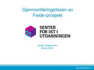 www.iktsenteret.nowww.iktsenteret.no
Harald Torbjørnsen
08.03.2016
Gjennomføringsfasen av
Feide-prosjekt
 