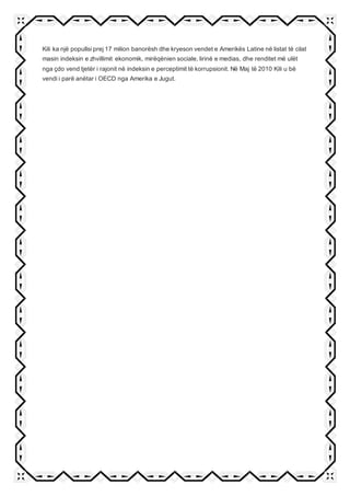 Kili ka një popullsi prej 17 milion banorësh dhe kryeson vendet e Amerikës Latine në listat të cilat
masin indeksin e zhvillimit ekonomik, mirëqënien sociale, lirinë e medias, dhe renditet më ulët
nga çdo vend tjetër i rajonit në indeksin e perceptimit të korrupsionit. Në Maj të 2010 Kili u bë
vendi i parë anëtar i OECD nga Amerika e Jugut.
 