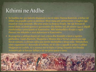  Se bashku me 300 kalorës shqiptarë e me të nipin Hamza Kastrioti, u kthye në

Dibër, ku populli e priti si çlirimtar. Mo...