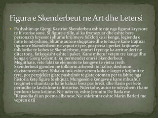  Pa dyshim qe Gjergj Kastriot Skenderbeu eshte nje nga figurat kryesore

te historise sone. Si figure e tille, ai ka frym...