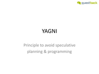 YAGNI

Principle to avoid speculative
  planning & programming
 