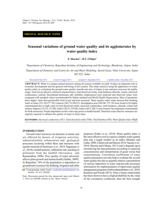 Global J. Environ. Sci. Manage., 2(1): 79-86, Winter 2016
79
ABSTRACT: Water is a unique natural resource among all sources available on earth. It plays an important role in
economic development and the general well-being of the country. This study aimed at using the application of water
quality index in evaluating the ground water quality innorth-east area of Jaipur in pre and post monsoon for public
usage. Total eleven physico–chemical characteristics; total dissolved solids, total hardness,chloride, nitrate, electrical
conductance, sodium, fluorideand potassium, pH, turbidity, temperature) were analyzed and observed values were
compared with standard values recommended by Indian standard and World Health Organization. Most of parameter
show higher value than permissible limit in pre and post monsoon. Water quality index study showed that drinking
water in Amer (221.58,277.70), Lalawas (362.74,396.67), Jaisinghpura area (286.00, 273.78) were found to be highly
contaminated due to high value of total dissolved solids, electrical conductance, total hardness, chloride, nitrate and
sodium. Saipura (122.52, 131.00), Naila (120.25, 239.86), Galta (160.9, 204.1) were found to be moderately contaminated
for both monsoons. People dependent on this water may prone to health hazard. Therefore some effective measures are
urgently required to enhance the quality of water in these areas.
KEYWORDS: Electrical conductance (EC); Total dissolved solids (TDS); Total Hardness(TH); Water Quality Index (WQI)
Global J. Environ. Sci. Manage., 2(1): 79-86, Winter 2016
DOI: 10.7508/gjesm.2016.01.009
*Corresponding Author Email: sonikasharmaindia@gmail.com
Telefax:+91 412 202020
Note. Discussion period for this manuscript open until March
1, 2016 on GJESM website at the “Show Article”.
Seasonal variations of ground water quality and its agglomerates by
water quality index
S. Sharma1,*
, R.C. Chhipa2
1
Department of Chemistry, Rajasthan Institute of Engineering and Technology, Bhankrota, Jaipur, India
2
Department of Chemistry and Centre for Air and Water Modeling, Suresh Gyan, Vihar University, Jaipur
302 025, India
INTRODUCTION
Ground water resources are dynamic in nature and
are affected by factors of irrigation activities,
industrialization, urbanization and geological
processes occurring within them and reactions with
aquifer minerals (Chartterjee et al., 2010, Nagarajan et
al., 2010), rainfall patterns, infiltration rate, leaching of
pollutants from the landfill (Srivastava and
Ramanathan, 2008). Poor quality of water adversely
affects plant growth and human health (Subba, 2009).
In Rajasthan, 70% of the population is dependent on
groundwater resources for drinking, irrigation and other
purposes (Yadav et al., 2010). Water quality index is
the most effective tool to express complex water quality
data into a single number as an index (Shanker and
Latha, 2008; Chaturvedi and Bassin 2010; Saeedi et al.,
2010, Sharma and Chhipa, 2013) and it depends upon
normalizing the data parameter according to expected
concentrations and interpretation of good versus bad
concentrations. Correlation coefficients of water
quality parameters not only help to evaluate the overall
water quality but also to quantify relative concentration
of various impurities in water and provide necessary
information for implementation of rapid water quality
management programs (Jothivenkatachalam et al.,2010;
Karbassi and Pazoki 2015). Once a linear relationship
has been shown to have a high probability by the value
of the correlation coefficient, then the best straight
Received 28 July 2015; revised 16 August 2015; accepted 11 September 2015; available online 1 December 2015
ORIGINAL RESEARCH PAPER
 