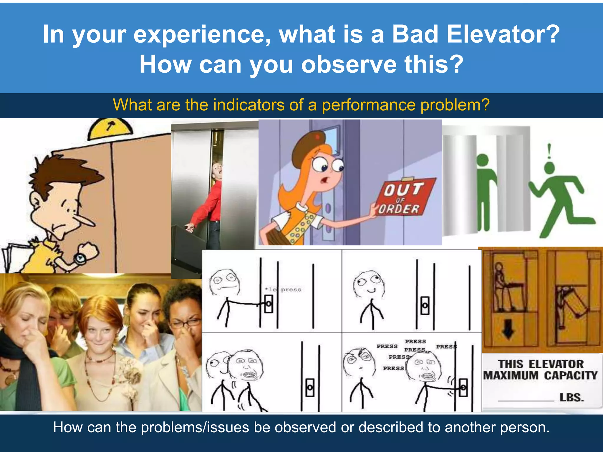In your experience, what is a Bad Elevator?
How can you observe this?
What are the indicators of a performance problem?
How can the problems/issues be observed or described to another person.
 