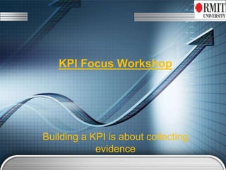 KPI Focus Workshop
Building a KPI is about collecting
evidence
 