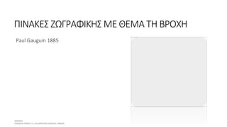 ΠΙΝΑΚΕΣ ΖΩΓΡΑΦΙΚΗΣ ΜΕ ΘΕΜΑ ΤΗ ΒΡΟΧΗ
Paul Gauguin 1885
 