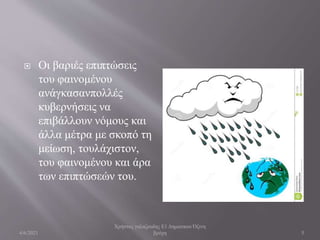  Οι βαριές επιπτώσεις
του φαινομένου
ανάγκασανπολλές
κυβερνήσεις να
επιβάλλουν νόμους και
άλλα μέτρα με σκοπό τη
μείωση, τουλάχιστον,
του φαινομένου και άρα
των επιπτώσεών του.
4/6/2021
Χρήστος γαλαζουδης Ε1 Δηματικου Όξινη
βρόχη 5
 