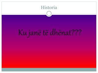 Historia
Ku janë të dhënat???
 