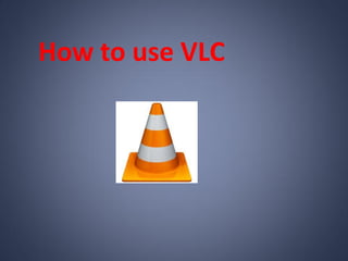 How to use VLC
 