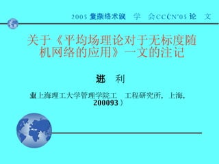 郭进利 （上海理工大学管理学院工业工程研究所，上海， 200093 ） 关于《平均场理论对于无标度随机网络的应用》一文的注记 2005 全国复杂网络学术会议（ CCCN’05 ）论文  