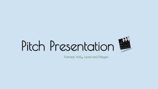 Pitch Presentation
Kainaat, Holly, Laura and Megan
 