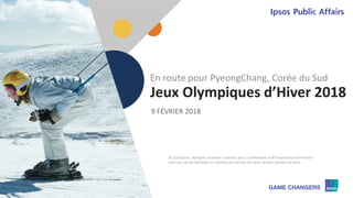 1 © 2018 Ipsos. 1
Jeux Olympiques d’Hiver 2018
En route pour PyeongChang, Corée du Sud
© 2018 Ipsos. All rights reserved. Contains Ipsos' Confidential and Proprietary information
and may not be disclosed or reproduced without the prior written consent of Ipsos.
9 FÉVRIER 2018
 