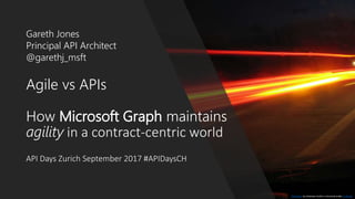 Agile vs APIs
How Microsoft Graph maintains
agility in a contract-centric world
API Days Zurich September 2017 #APIDaysCH
Gareth Jones
Principal API Architect
@garethj_msft
This Photo by Unknown Author is licensed under CC BY-SA
 