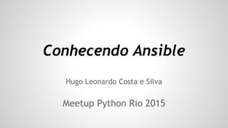 Conhecendo Ansible
Hugo Leonardo Costa e Silva
Meetup Python Rio 2015
 