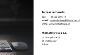 Tomasz Lechowski
tel.: +48 500 009 773
e-mail: tomasz.lechowski@mint.net.pl
www: www.mintsoftware.pl
Mint Software sp. z o.o.
ul. Jasnogórska 23
31-358 Kraków
Polska
 