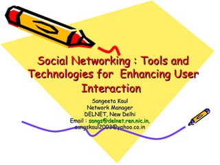 Social Networking : Tools and Technologies for  Enhancing User Interaction   Sangeeta Kaul Network Manager DELNET, New Delhi Email :  [email_address] , sangskaul2003@yahoo.co.in 