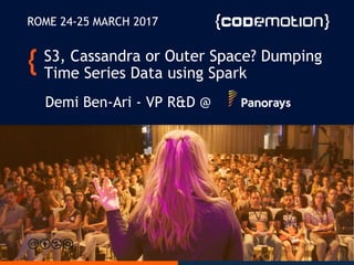 S3, Cassandra or Outer Space? Dumping
Time Series Data using Spark
Demi Ben-Ari - VP R&D @
ROME 24-25 MARCH 2017
 
