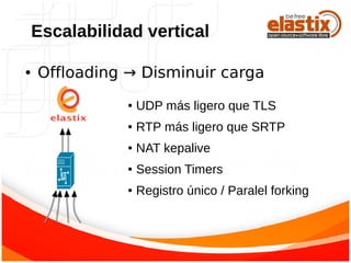 ● Offloading → Disminuir carga
Escalabilidad vertical
● UDP más ligero que TLS
● RTP más ligero que SRTP
● NAT kepalive
● Session Timers
● Registro único / Paralel forking
 