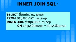 INNER JOIN SQL:
SELECT ชื่อพนักงาน, แผนก
FROM ขอมูลพนักงาน as emp
INNER JOIN ขอมูลแผนก as dep
ON emp.รหัสแผนก = dep.รหัสแผนก
 