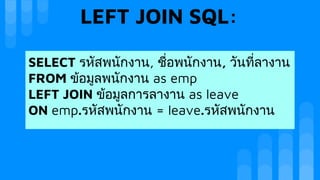 LEFT JOIN SQL:
SELECT รหัสพนักงาน, ชื่อพนักงาน, วันที่ลางาน
FROM ขอมูลพนักงาน as emp
LEFT JOIN ขอมูลการลางาน as leave
ON emp.รหัสพนักงาน = leave.รหัสพนักงาน
 