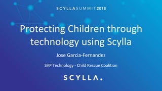 Protecting Children through
technology using Scylla
Jose Garcia-Fernandez
SVP Technology - Child Rescue Coalition
 
