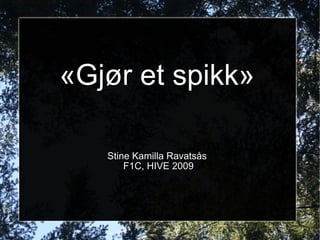 «Gjør et spikk» Stine Kamilla Ravatsås  F1C, HIVE 2009 