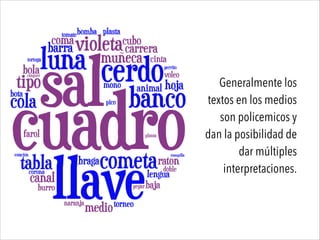Generalmente los
textos en los medios
son policemicos y
dan la posibilidad de
dar múltiples
interpretaciones.
 