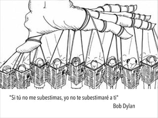 "Si tú no me subestimas, yo no te subestimaré a ti"
Bob Dylan
 
