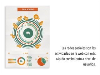 Las redes sociales son las
actividades en la web con más
rápido crecimiento a nivel de
usuarios.
 