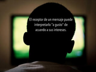 El receptor de un mensaje puede
interpretarlo "a gusto" de
acuerdo a sus intereses.
 
