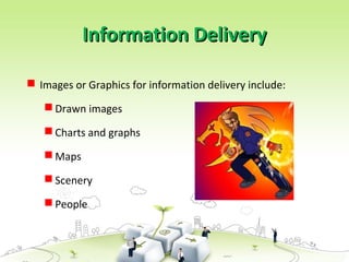  Images or Graphics for information delivery include:
 Drawn images
 Charts and graphs
 Maps
 Scenery
 People
Information Delivery
Information Delivery
 