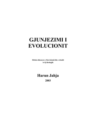 GJUNJEZIMI I
EVOLUCIONIT
Disfata shkencore e Darvinizmit dhe e sfondit
te tij ideologjik
Harun Jahja
2003
 