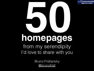 50
Bruno Fridlansky
@brunofridl
homepages
from my serendipity
I’d love to share with you
 