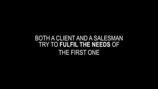 BOTH A CLIENT AND A SALESMAN
TRY TO FULFIL THE NEEDS OF
THE FIRST ONE
 