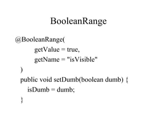 BooleanRange
@BooleanRange(
getValue = true,
getName = "isVisible"
)
public void setDumb(boolean dumb) {
isDumb = dumb;
}
 