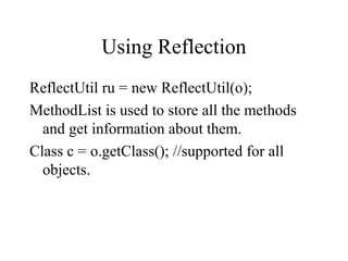 Using Reflection
ReflectUtil ru = new ReflectUtil(o);
MethodList is used to store all the methods
and get information about them.
Class c = o.getClass(); //supported for all
objects.
 