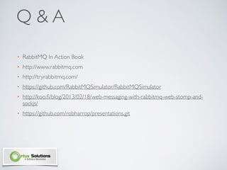 Q & A
• RabbitMQ In Action Book	

• http://www.rabbitmq.com	

• http://tryrabbitmq.com/ 	

• https://github.com/RabbitMQSimulator/RabbitMQSimulator	

• http://koo.ﬁ/blog/2013/02/18/web-messaging-with-rabbitmq-web-stomp-and-
sockjs/	

• https://github.com/robharrop/presentations.git
 
