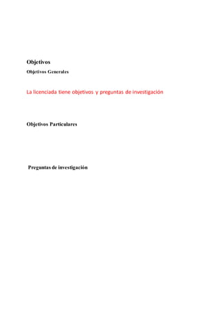 Objetivos
Objetivos Generales
La licenciada tiene objetivos y preguntas de investigación
Objetivos Particulares
Preguntas de investigación
 