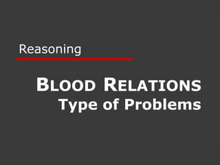 Reasoning


  BLOOD RELATIONS
     Type of Problems
 