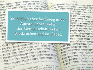 Sie blieben aber beständig in der
       Apostel Lehre und in
    der Gemeinschaft und im
   Brotbrechen und im Gebet.
 