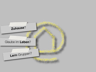 Zuhause?



Glaube im Leben?


              en?
   Le rn-Grupp
 
