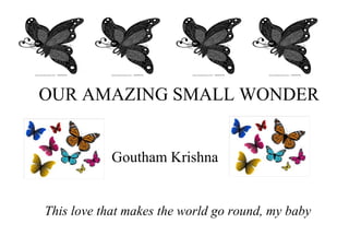 OUR AMAZING SMALL WONDER


            Goutham Krishna


This love that makes the world go round, my baby
 