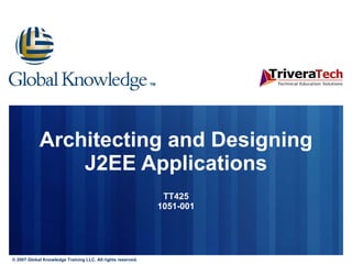 Architecting and Designing J2EE Applications TT425 1051-001 © 2007 Global Knowledge Training LLC. All rights reserved. 