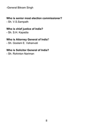 -General Bikram Singh



Who is senior most election commissioner?
- Sh. V.S.Sampath

Who is chief justice of India?
- Sh. S.H. Kapadia

Who is Attorney General of India?
- Sh. Goolam E. Vahanvati

Who is Solicitor General of India?
- Sh. Rohinton Nariman




                                 8
 