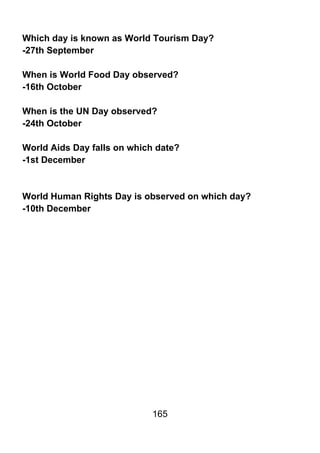 Which day is known as World Tourism Day?
-27th September

When is World Food Day observed?
-16th October

When is the UN Day observed?
-24th October

World Aids Day falls on which date?
-1st December



World Human Rights Day is observed on which day?
-10th December




                            165
 
