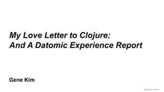 @RealGeneKim
Session ID:
Gene Kim
My Love Letter to Clojure:
And A Datomic Experience Report
 