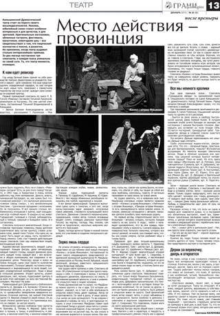 13

театр
декабрь 2013 г. № 24 (88)

Камышинский Драматический
театр стоит на пороге своего
восьмидесятилетия. Похоже,
юбилейный сезон станет особенно
интересным и для артистов, и для
зрителей. Оригинальные постановки,
обменные гастроли, фестивали,
капустники, новогодние шоу – все
свидетельствует о том, что творческий
коллектив в поиске, в развитии.
Не припомню, когда театр выдавал
столько интереснейших премьер.
За два месяца поставлено три
спектакля, и каждая пьеса уникальна
по своей сути. То, что театр меняется,
очевидно.

после премьеры

Место действия –
провинция

узел, разъяснить суть слов, соль слов, донести
все это до зрителя. Кстати, о словах – ядреный
язык ирландской (читай «русской») деревенщины не вдохновил меня. Он как-то совсем неестественно ложился на губы актеров. Впрочем, это
не главное в спектакле. Глядя, как восторженно
принимала спектакль молодежь, как чутко реагировала на тончайшие нюансы игры актеров, как
бурно аплодировала в кульминационный момент,
понимаешь, что «зорко только сердце, главного
глазами не увидишь».
Спектакль «Калека с острова Инишмаан» вывел
театр на совершенно новый уровень. Удержать
его будет непросто, но другого выхода просто не
существует.

К нам едет ревизор

Год назад Евгений Бакин принял на себя руководство театром. Директорами не рождаются. Умения и навыки – дело наживное. Ему еще предстоит
одолеть определенный марафон, но уже сегодня
он ищет новые пути, привлекает к совместному
творчеству маститых коллег, выводит свою команду на широкий простор.
Первый премьерный спектакль по пьесе Н. В.
Гоголя «Ревизор» поставлен Татьяной Лукомской,
режиссером из Костромы. Это уже шестой спектакль, поставленный Татьяной Владимировной в
Камышине.
– Звонок Евгения Александровича застал
врасплох, – рассказывает Т. Лукомская. – Мне

нужно было подумать. Могу ли я ставить «Ревизора» сегодня? Есть ли для этого повод? Когдато, в 1991 году, в Казахстане я очень хотела
работать над этим материалом. Деньги, власть,
чиновничий беспредел, ах, как нужен был «гоголевский ревизор» с его выпуклым реализмом,
«смехом сквозь слезы», с его великолепными
текстами – трагическое прощание с иллюзиями.
Но не получилось. И вот прошло столько лет.
Изменилось отношение к взятке, идет изощренная игра «поймай меня». В каждом из нас живет
Городничий: толковый и глупый, наблюдательный и темный, грешный и боящийся греха. И я
согласилась.
Спектакль получился замечательный. Когда гоголевские персонажи появились перед зрителем
(практически весь состав труппы), словно услышала голос, живой голос Гоголя: «На сцену их, на
сцену! Пусть видит их народ, пусть посмеется!».
Народ смеялся. Смех стал главным действующим
лицом спектакля, смех над невежеством людей,
воплощающих власть.
Художественная законченность каждой сцены
поражает. Каждая фигура, даже неговорящая,
каждый поворот головы, каждое движение руки,
ноги, каждая точка, каждый звук – все включено в общую композицию, все соединено в неразрывное целое. Режиссеру вроде и вовсе не
нужна большая сцена (при таком-то количестве
персонажей!). Полукруг дверей, постоянно открывающихся и закрывающихся по воле людей, создает упорядоченный калейдоскоп. Люди и вещи
в сплошной динамике. Играют артисты, играют
декорации, свет, музыка, подыгрывает зритель и
за всем этим наблюдает из зала сам Николай Васильевич. Мистика? Не знаю.
Превосходный дуэт Добчинского и Бобчинского
(артисты Д. Дроздов и А. Буняков). Отлично вылепленные фигурки, их речь то захлебывающаяся, то чрезвычайно замедленная невероятно комична. Отличная картина, где пьяный Хлестаков
(артист А. Ферхов) упивается своей ложью. Он до
такой степени размечтался, что принимаешь все,
что он говорит, за чистую монету.
Великолепно сделано любовное трио (артисты
Н. Крючева, Д. Попова, А. Ферхов). Здесь есть
все: и музыка, и танцы, и влюбленность, и ревность, и женское кокетство, и женское коварство.

Все мы немного кролики

«Калека с острова Инишмаан»

«Ревизор»
Настоящая комедия любви, живая, увлекательная, яркая.
Хороша
сцена
подношений
(артисты
А. Пасюков, Ю. Щербинин, М. Касымов, Ю. Юдин.
Вместе с тем череда обиженных жалобщиков показалась мне грубой, надуманной и лишней.
А вот финал превосходный. Прекрасно выполнена сцена суеты и толкучки, и этот миг, когда
куклы-персонажи вдруг замирают, испуганные
новой ревизией, становится кульминацией всего
спектакля. Движения становятся механическими,
судорожными, словно автор голосом ясновидца
вещает (опять очевидно реальное присутствие
Гоголя): вы мертвы, господа. Увы, похоже, сам
автор не предполагал, насколько живучими окажутся его персонажи.
Браво, господа артисты! Браво и низкий поклон
всем, кто участвовал в создании театрального шедевра!

Зорко лишь сердце
Не успели отгреметь аплодисменты, как театр
представил на суд публики свой новый спектакль
«Калека с острова Инишмаан», поставленный по
пьесе самого неординарного представителя современной ирландской драматургии М. МакДонаха режиссером из Москвы Анной Зайцевой, нашей
землячкой, дочерью известного камышинского
актера Всеволода Зайцева.
Как трудно найти тропинку к себе. Спектакль об
этом. Об утомительном путешествии одного мальчишки к себе. О стремлении к жизни, о всплеске
свободного движения, обреченного на смерть. О
достижении духовной зрелости, о силе и уязвимости открытого миру и людям человека.
Роман Должанский как-то сказал, что МакДонаха можно крутить и так и эдак. Его истории шокируют, ужасают, но и таят в себе возможности
открытия нового мира, дарят надежду. Автор не
сопротивляется. Он свой в доску. И наше захолустье ничем не хуже ирландского. Те же коврики с
вышивкой и коровы на лугу, и простодушные тетушки, и злые сплетники. МакДонах славит свой
сиротливый Запад и крушит наши мечты о романтической сказочной Европе. А мы смотрим и переворачиваем все на русский лад. Ах, как сильно в
нас желание вырваться в лучшую жизнь. Как наи-

«Тринадцатая звезда»
вны, глупы мы, совсем как калека Билли, не понимаем, что, убегая от себя, мы тащим за собой все
свои проблемы, комплексы, горести. И частенько
проживаем не свою жизнь на чужой земле.
Не трудно заметить, что в названиях всех пьес
МакДонаха ключевым словом является название
земли – «Калека с острова Инишмаан», «Лейтенант
с острова Инишмор», «Призрак острова Инишер»,
то есть принадлежность земле важнее имени. И,
похоже, режиссер соглашается с автором, призывая зрителя полюбить свою маленькую родину.
На первый взгляд, отвратительное место этот
Инишмаан – ветрено, голодно, пустынно. Каждая
новость на вес золота. А люди... любят и ненавидят одновременно, лгут во имя правды, перемешивают злобу и нежность. Сначала видишь все
поверхностное: больного мальчика, которого все
кличут калекой, не иначе; сын спаивает мать, чтобы она скорее умерла; сестра разбивает яйца о
голову брата.
Прекрасен дуэт двух тетушек-хранительниц
судьбы маленького калеки (артисты Т. Ефремова
и Н. Дорошенко). Трио – доктор (арт. Д. Дроздов),
Джонни (арт. Ю. Щербинин) и Мамаша (засл. арт.
РФ Л. Жарова) создает замечательный игровой
контрапункт. И чума Хелен (арт. С. Смирнова), и
Малыш Бобби (арт. А. Буняков), и местечковый
ньюсмейкер (арт. Ю. Щербинин), который на деле
спас Билли в младенчестве, скудоумны, но это не
самые плохие люди на свете, и поэтому Билли возвращается домой.
Роль калеки Билли (арт. Н. Дубровин) – несомненная удача спектакля. Невозможно поверить, что только вчера Мишенька Бальзаминов,
инфантильный, глуповатый «летал» по сцене.
Новая роль Дубровина пронзительная. Его Билли с волочащейся ногой и взглядом Алеши Карамазова особенный. Он не похож на других, у
него нет брони цинизма и грубости. Быть добрым
и открытым вовсе не просто. Свой физический
изъян актер подает легко, и скоро забываешь о
его сделанности. Билли влюблен в девчонку с
ухватками и жаргоном современной хулиганки
(арт. С. Смирнова). Что поделаешь, трудно жить
на свете хорошенькой девчонке.
Режиссер быстро нашла общий язык с молодежью. Хватило у нее и характера, и твердости, и
профессионального умения стянуть все в единый

Еще одна премьера осени... Спектакль
«Тринадцатая звезда» по одноименной пьесе
В. Ольшанского поставил на сцене Камышинского драматического театра Евгений Бакин. Перед
началом Евгений Александрович сказал, что это
спектакль о свободе.
Три поколения школьников зачитываются рассказами Э. Сетон-Томпсона. Ольшанский написал
пьесу по одному из его рассказов.
...Бьется за свою жизнь и свободу быстроногий кролик Джек Боевой Конек. В лучшем
скаковом клубе штата Каскадо он выходит на
состязания с самыми быстрыми гончими. Двенадцать раз оставлял он псов позади себя.
Остается последний, тринадцатый забег. Тринадцатая звезда в славном списке ушастого
означает долгожданную свободу.
Это интрига. Дальше пересказывать нет смысла. Дальше надо смотреть.
Грубо сколоченные ящики-клетки, свисающие сети. Что это – лагерный барак, пристанище для беспризорников, тюрьма? Жутковатые
ассоциации. Из темноты выходят обитатели
загона. Люди в обличье кроликов или кролики, под шкуркой которых бьются человеческие сердца? Пока не знаю. Но есть здесь
свои «деды» (Вислоухая, арт. Д. Попова), свои
«авторитеты» (Громила, арт. Н. Дубровин), ветреная подруга (Ясноглазка, арт. М. Клыпина),
дрожащий новичок Пушок (арт. В. Костылева),
свои герои (Джек, арт. Ю. Юдин). Есть друзья (Микки Ду, арт. Д. Дроздов) и бдительный
охранник, крепко держащий палец на спусковом крючке ружья (Слаймен, арт. А. Перетятько).
Загон – хорошая школа жизни. Спектакль не
просто о свободе. Спектакль о внутренней свободе в условиях клетки. Загон – хорошая школа
жизни. Только трудно предугадать, кого она из
тебя сделает: человека или «тварь дрожащую».
«У каждого свой выбор, своя судьба, своя собака», – говорит Джек перед финальным забегом...
Любовь и предательство идут рука об руку на
пути к свободе.
Расхожую истину о том, что если на сцене в
первом акте появляется ружье, то в последнем
оно обязательно выстрелит, знают все. Удивительно трогательна последняя сцена. Световое
пятно, в центре которого искалеченный жизнью
человек и умирающий кролик с перебитыми лапами и измученным сердцем.
– Нет, – скажут дети в зрительном зале! – Нет,
они просто сели отдохнуть, они просто устали.
– Так кто же мы все-таки? – спросят взрослые.
– Люди или звери?
Конечно же, люди. Только человек может заслонить другого от пули. Только человек способен предотвратить выстрел в последнем акте.

Дерни за веревочку,
дверь и откроется

Не знаю, когда и как сложился стереотип,
будто все интересное происходит только в
столице. Конечно же, жизнь у нас здесь, в провинции, другая. Здесь все на порядок скромнее. Трудно работают театры малых городов,
что вовсе не означает, что хуже. И зритель
у нас особенный, чуткий, безошибочно «вычисляющий» актерскую глубину, подлинное
мастерство.
...Опустился занавес, гаснет свет, а люди
не хотят расходиться. Театр не отпускает. И я
знаю, каждый зритель, вернувшись в собственную жизнь, захочет что-то изменить в ней и в
себе. И это хорошо. Уже на выходе вижу, как
директор сажает в машину артистов-ветеранов
театра. Это тоже что-то новое, уже ставшее
традицией – приглашать старейших артистов
на премьеру в свой дом, в свой Храм. То, что он
истинный хозяин этого дома, сегодня уже никто
в городе не сомневается.
Светлана Каленова

 